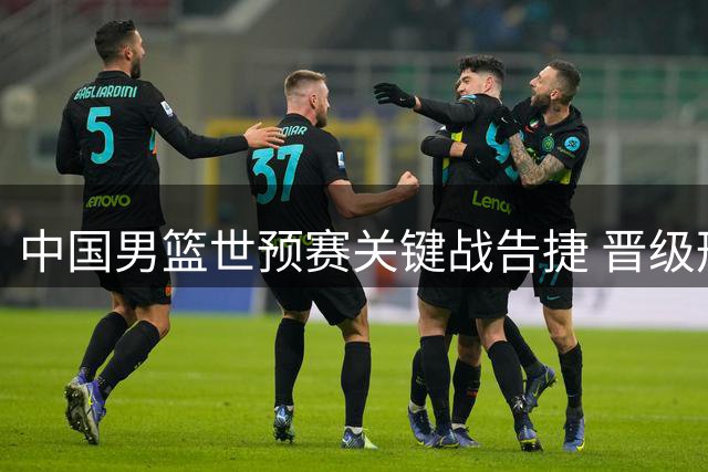 中国男篮世预赛关键战告捷 晋级形势转乐观
