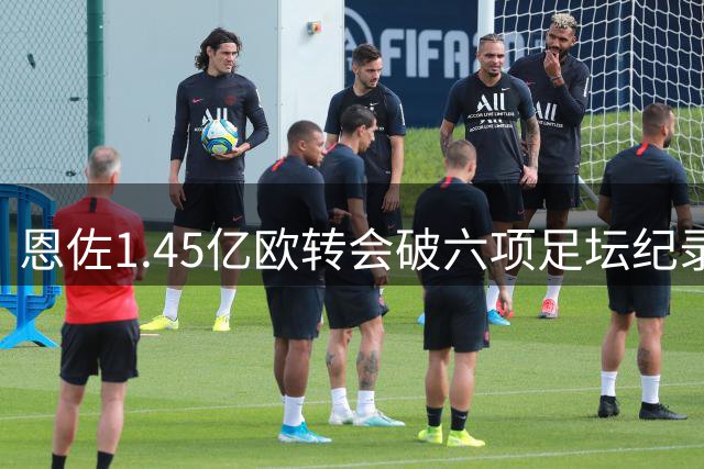 恩佐1.45亿欧转会破六项足坛纪录
